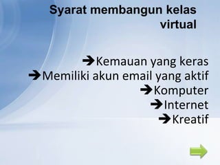 Syarat membangun kelas
                   virtual


       Kemauan yang keras
Memiliki akun email yang aktif
                 Komputer
                   Internet
                     Kreatif
 