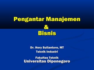 Pengantar Manajemen
&
Bisnis
Dr. Hery Suliantoro, MT
Teknik Industri
Fakultas Teknik

Universitas Diponegoro

 