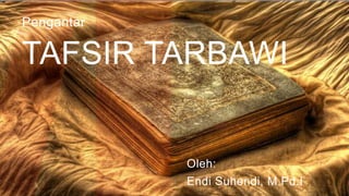 Oleh:
Endi Suhendi, M.Pd.I
Pengantar
TAFSIR TARBAWI
 