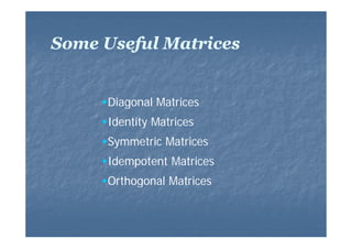 Some U f l M t i
S
Useful Matrices
Diagonal Matrices
Identity Matrices
Symmetric Matrices
Idempotent Matrices
Orthogonal Matrices

 