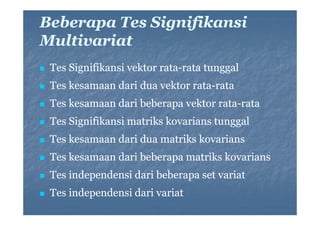 Beberapa Tes Signifikansi
Multivariat
M l i
i
Tes Signifikansi vektor rata-rata tunggal
rataTes kesamaan dari dua vektor rata-rata
rataTes kesamaan dari beberapa vektor rata-rata
rataTes Signifikansi matriks kovarians tunggal
Tes kesamaan dari dua matriks kovarians
Tes kesamaan dari beberapa matriks kovarians
Tes independensi dari beberapa set variat
Tes independensi dari variat
T i d
d
id i
i t

 