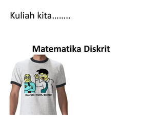 Kuliah kita……..
Matematika Diskrit
 