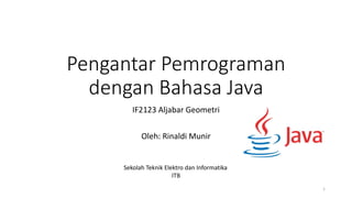 Pengantar Pemrograman
dengan Bahasa Java
IF2123 Aljabar Geometri
Oleh: Rinaldi Munir
Sekolah Teknik Elektro dan Informatika
ITB
1
 