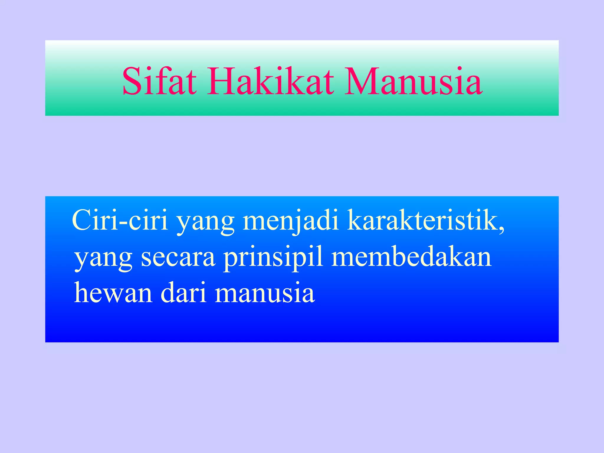 Sifat Hakikat Manusia
Ciri-ciri yang menjadi karakteristik,
yang secara prinsipil membedakan
hewan dari manusia
 