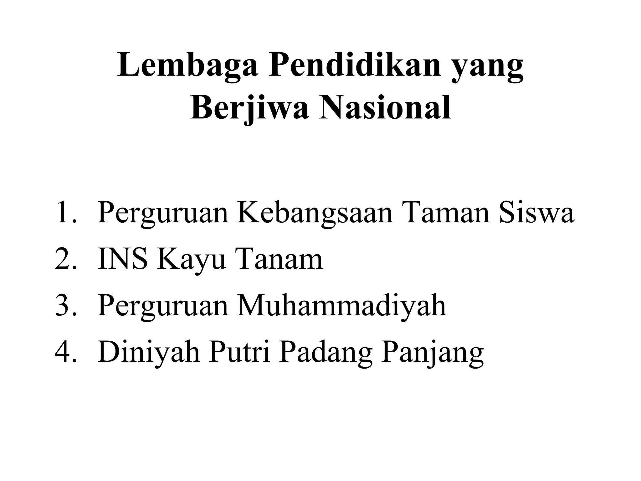 Lembaga Pendidikan yang
Berjiwa Nasional
1. Perguruan Kebangsaan Taman Siswa
2. INS Kayu Tanam
3. Perguruan Muhammadiyah
4. Diniyah Putri Padang Panjang
 