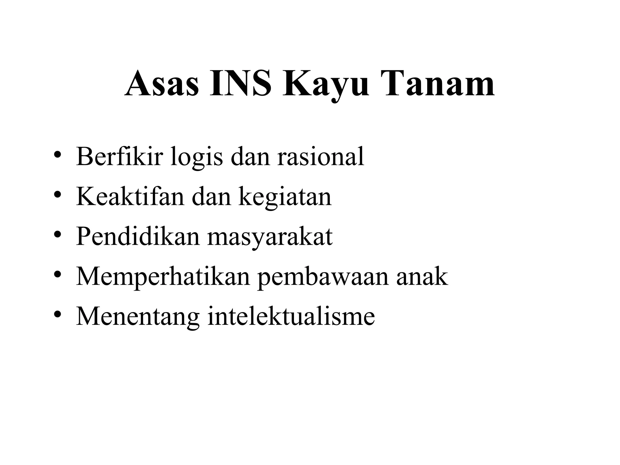 Asas INS Kayu Tanam
• Berfikir logis dan rasional
• Keaktifan dan kegiatan
• Pendidikan masyarakat
• Memperhatikan pembawaan anak
• Menentang intelektualisme
 