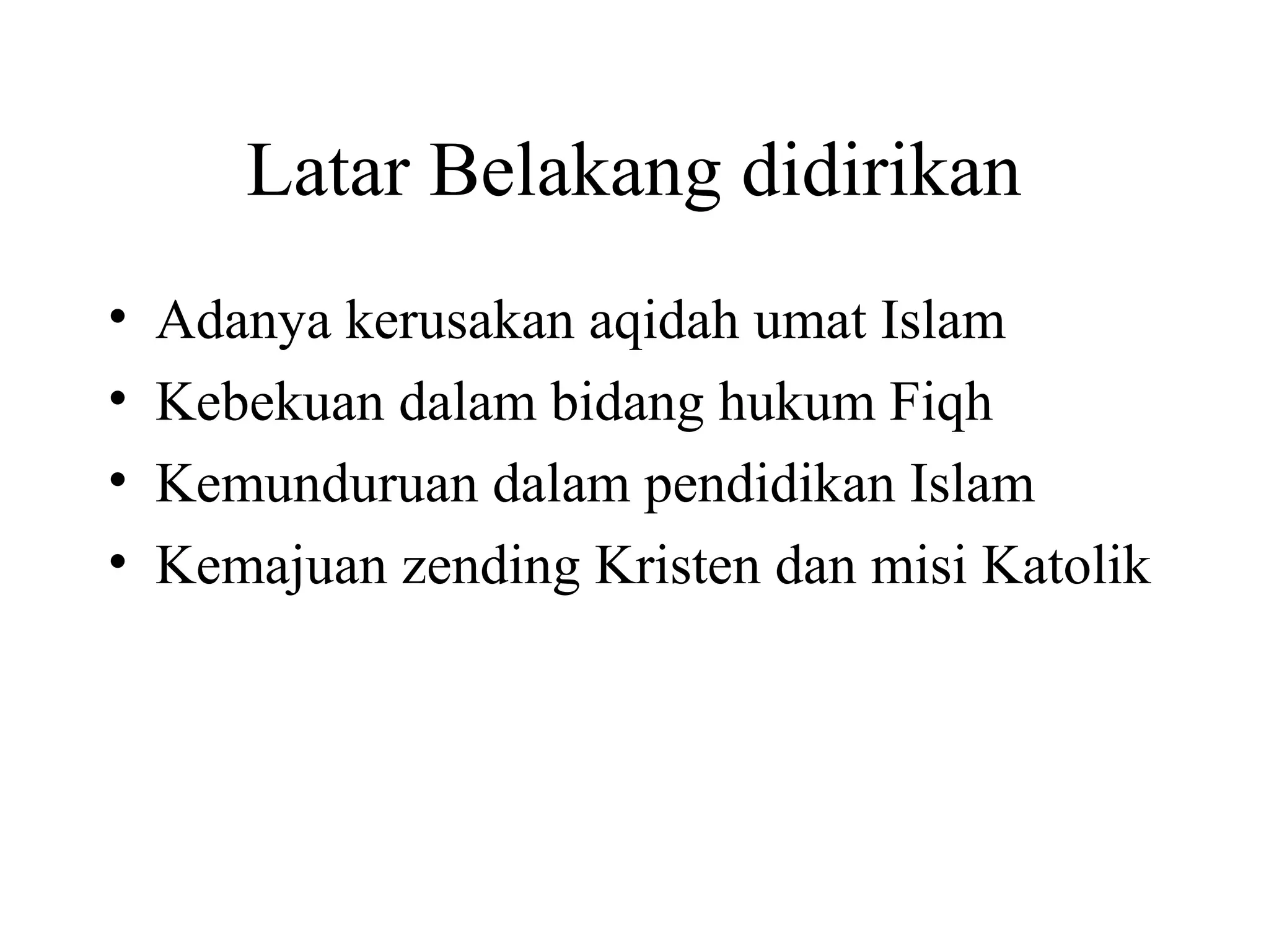 Latar Belakang didirikan
• Adanya kerusakan aqidah umat Islam
• Kebekuan dalam bidang hukum Fiqh
• Kemunduruan dalam pendidikan Islam
• Kemajuan zending Kristen dan misi Katolik
 