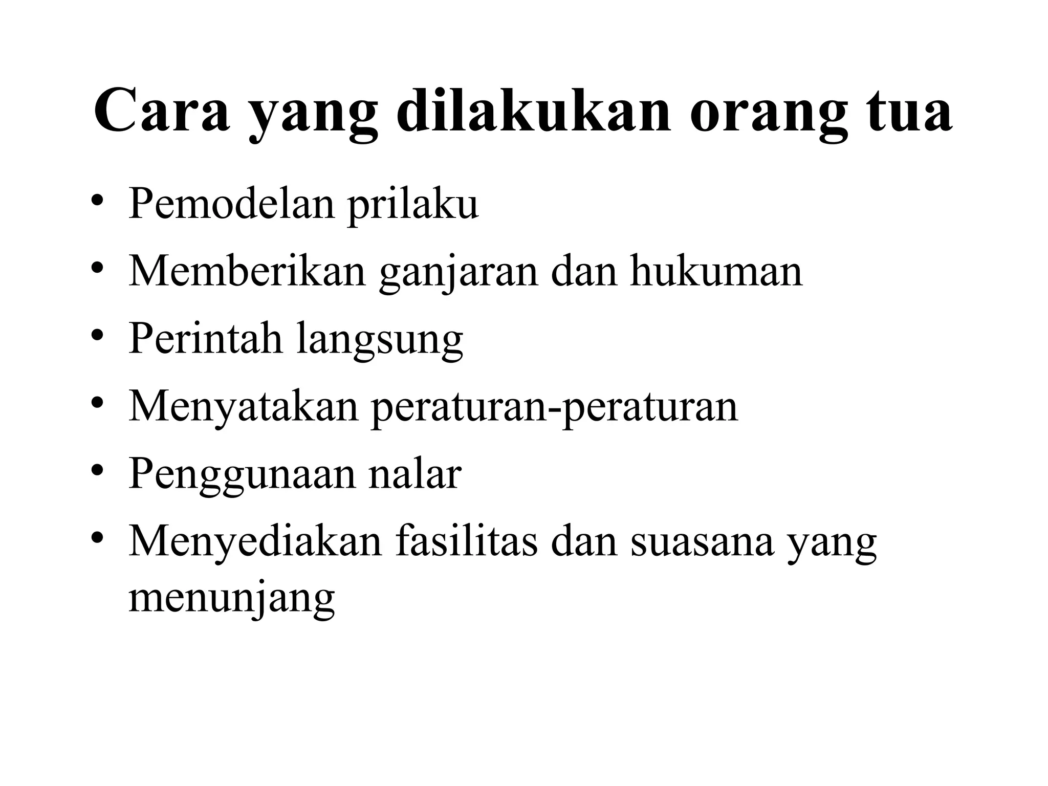 Cara yang dilakukan orang tua
• Pemodelan prilaku
• Memberikan ganjaran dan hukuman
• Perintah langsung
• Menyatakan peraturan-peraturan
• Penggunaan nalar
• Menyediakan fasilitas dan suasana yang
menunjang
 