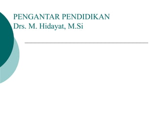 PENGANTAR PENDIDIKAN
Drs. M. Hidayat, M.Si
 