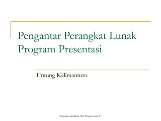 Pengantar Perangkat Lunak
Program Presentasi

   Untung Kalimantoro




           Program sertifikasi Alih Fungsi Guru TI
 