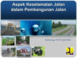 Aspek Keselamatan Jalan
dalam Pembangunan Jalan




              Semarang, 19-20 April 2012
 