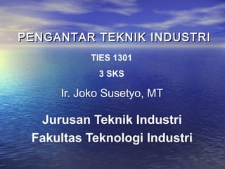PENGANTAR TEKNIK INDUSTRI
TIES 1301
3 SKS

Ir. Joko Susetyo, MT

Jurusan Teknik Industri
Fakultas Teknologi Industri

 