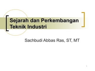 1
Sejarah dan PerkembanganSejarah dan Perkembangan
Teknik IndustriTeknik Industri
Sachbudi Abbas Ras, ST, MT
 