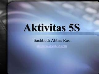 Aktivitas 5S
Sachbudi Abbas Ras
abbasras@yahoo.com
1
 