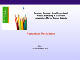 1
Pengantar Periklanan 
Oleh:
Judhie Setiawan, M.Si
Program Sarjana - Ilmu Komunikasi
Prodi Advertising & Marcomm
Universitas Mercu Buana, Jakarta
 