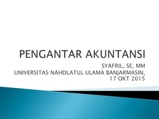 SYAFRIL, SE, MM
UNIVERSITAS NAHDLATUL ULAMA BANJARMASIN,
17 OKT 2015
 