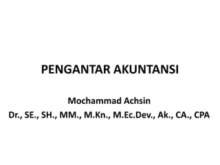 PENGANTAR AKUNTANSI
Mochammad Achsin
Dr., SE., SH., MM., M.Kn., M.Ec.Dev., Ak., CA., CPA
 