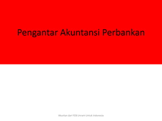 Pengantar Akuntansi Perbankan
Akuntan dari FEB Unram Untuk Indonesia
 