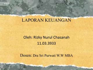 LAPORAN KEUANGAN
Oleh: Rizky Nurul Chasanah
11.03.3933
Dosen: Dra Sri Purwati W.W MBA
 