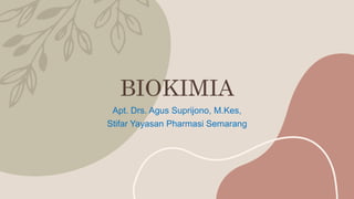 BIOKIMIA
Apt. Drs. Agus Suprijono, M.Kes,
Stifar Yayasan Pharmasi Semarang
 