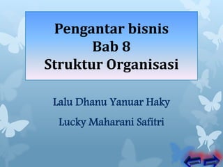 Pengantar bisnis
Bab 8
Struktur Organisasi
Lalu Dhanu Yanuar Haky
Lucky Maharani Safitri
 