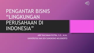 PENGANTAR BISNIS
“LINGKUNGAN
PERUSAHAAN DI
INDONESIA”
ARIF RACHMAN PUTRA, S.E., M.M.
UNIVERSITAS MAYJEN SUNGKONO MOJOKERTO
 