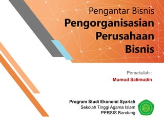Pengantar Bisnis
Pengorganisasian
Perusahaan
Bisnis
Pemakalah :
Mumud Salimudin
Program Studi Ekonomi Syariah
Sekolah Tinggi Agama Islam
PERSIS Bandung
 