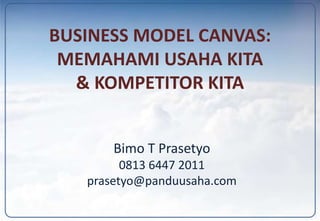 BUSINESS MODEL CANVAS:
MEMAHAMI USAHA KITA
& KOMPETITOR KITA
Bimo T Prasetyo
0813 6447 2011
prasetyo@panduusaha.com
 