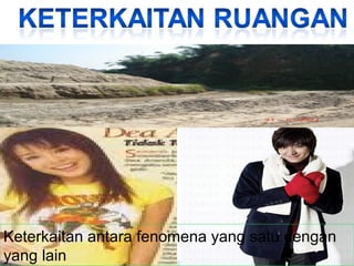 Keterkaitan antara fenomena yang satu dengan
yang lain

 