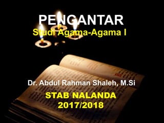PENGANTAR
Dr. Abdul Rahman Shaleh, M.Si
Studi Agama-Agama I
STAB NALANDA
2017/2018
 