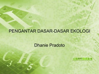 PENGANTAR DASAR-DASAR EKOLOGI


         Dhanie Pradoto
 