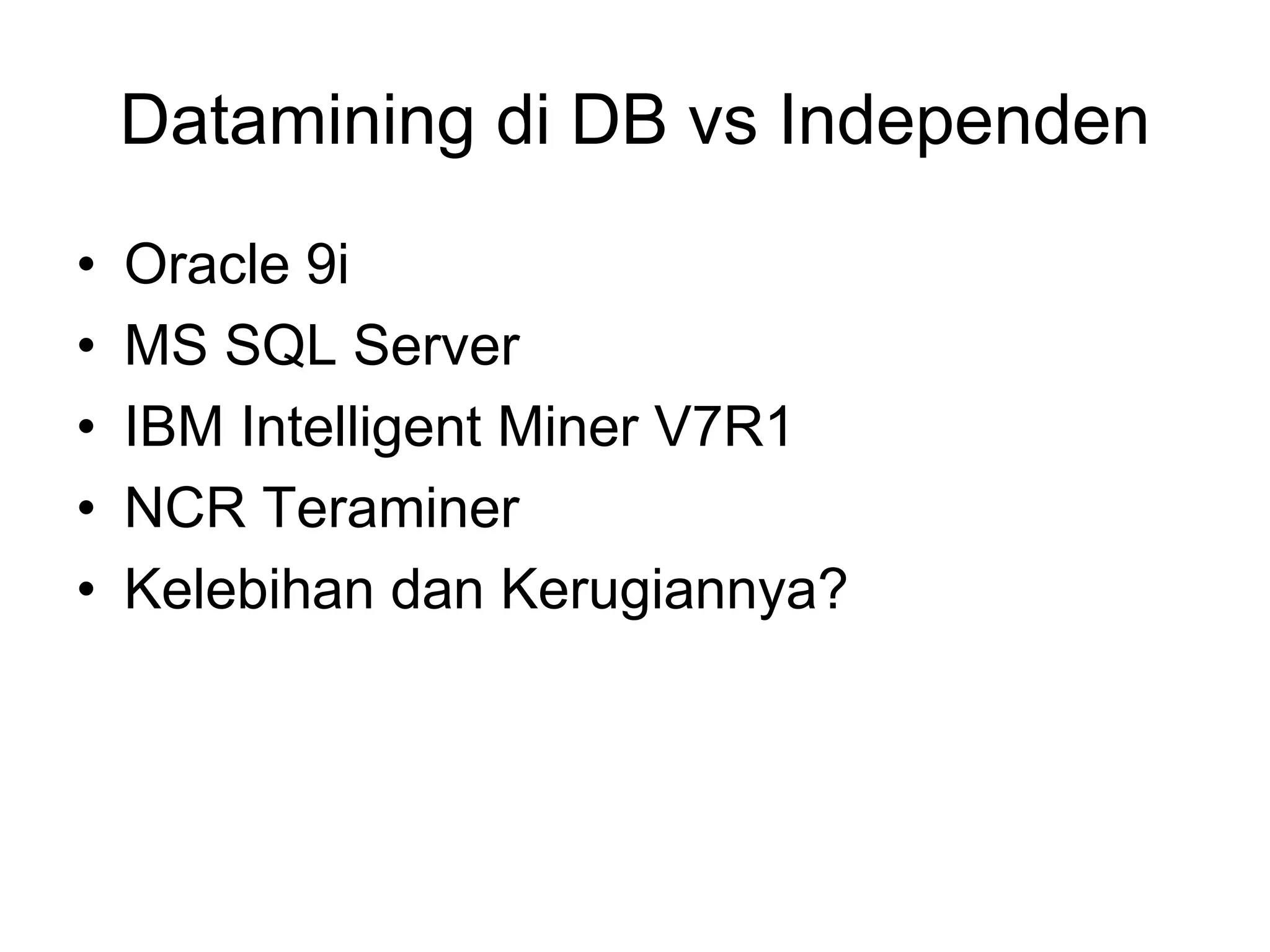 Datamining di DB vs Independen
• Oracle 9i
• MS SQL Server
• IBM Intelligent Miner V7R1
• NCR Teraminer
• Kelebihan dan Kerugiannya?
 