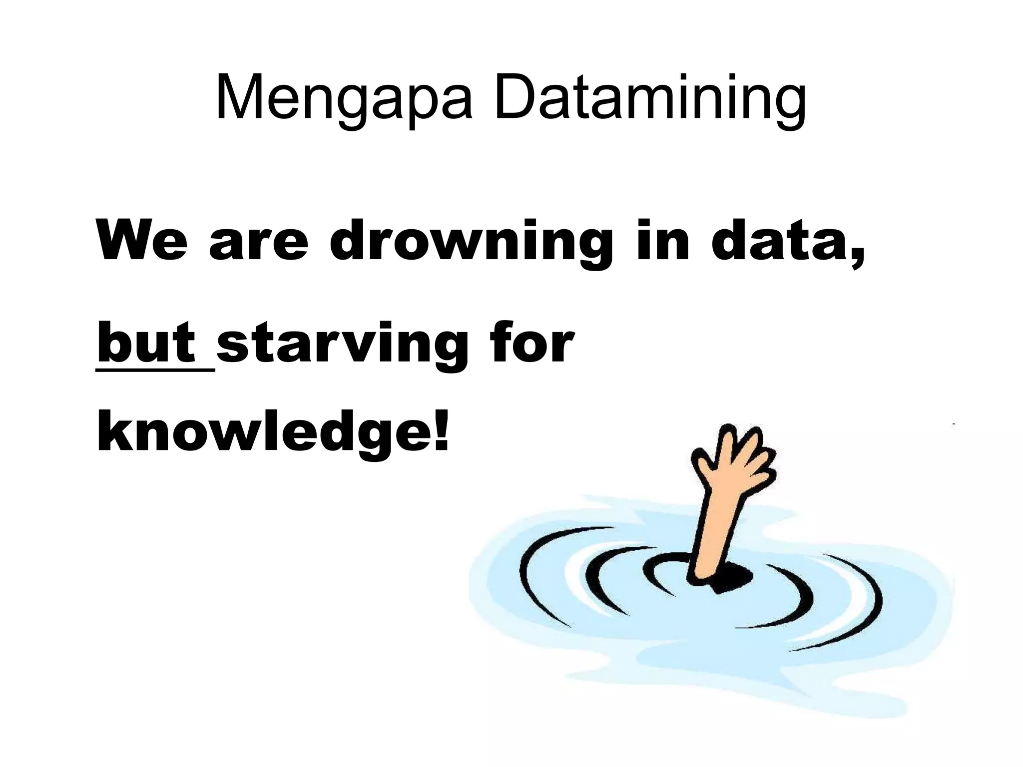 Mengapa Datamining
We are drowning in data,
but starving for
knowledge!
 
