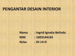 PENGANTAR DESAIN INTERIOR
Nama : Ingrid Ignatia Belinda
NIM : 1603144165
Kelas : DI-14-D
 