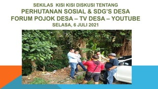 SEKILAS KISI KISI DISKUSI TENTANG
PERHUTANAN SOSIAL & SDG’S DESA
FORUM POJOK DESA – TV DESA – YOUTUBE
SELASA, 6 JULI 2021
 