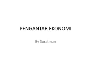 PENGANTAR EKONOMI
By Suratman
 