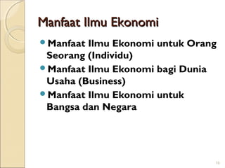 Manfaat Ilmu Ekonomi
Manfaat

Ilmu Ekonomi untuk Orang
Seorang (Individu)
Manfaat Ilmu Ekonomi bagi Dunia
Usaha (Business)
Manfaat Ilmu Ekonomi untuk
Bangsa dan Negara

19

 