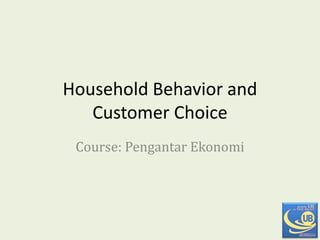 Household Behavior and
Customer Choice
Course: Pengantar Ekonomi
 