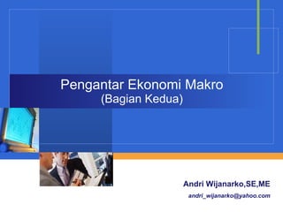 Pengantar Ekonomi Makro (Bagian Kedua) Andri Wijanarko,SE,ME [email_address] 