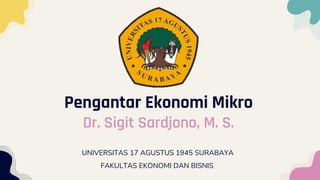Pengantar Ekonomi Mikro
Dr. Sigit Sardjono, M. S.
UNIVERSITAS 17 AGUSTUS 1945 SURABAYA
FAKULTAS EKONOMI DAN BISNIS
 