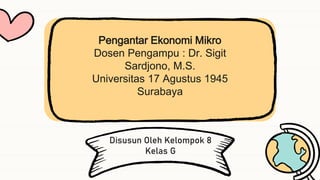 Disusun Oleh Kelompok 8
Kelas G
Pengantar Ekonomi Mikro
Dosen Pengampu : Dr. Sigit
Sardjono, M.S.
Universitas 17 Agustus 1945
Surabaya
 