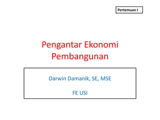 Pertemuan I




Pengantar Ekonomi
  Pembangunan

 Darwin Damanik, SE, MSE

         FE USI
 