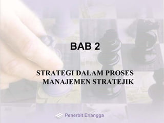 BAB 2
STRATEGI DALAM PROSES
MANAJEMEN STRATEJIK
Penerbit Erlangga
 