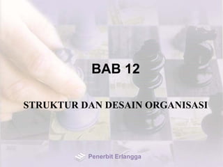 BAB 12
STRUKTUR DAN DESAIN ORGANISASI
Penerbit Erlangga
 
