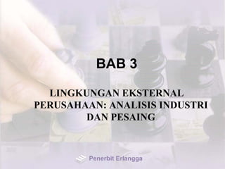 BAB 3
LINGKUNGAN EKSTERNAL
PERUSAHAAN: ANALISIS INDUSTRI
DAN PESAING
Penerbit Erlangga
 