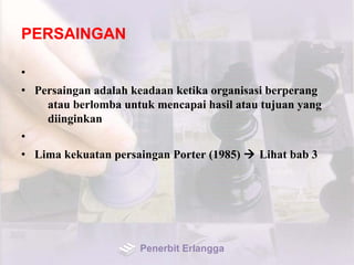 PERSAINGAN
•
• Persaingan adalah keadaan ketika organisasi berperang
atau berlomba untuk mencapai hasil atau tujuan yang
diinginkan
•
• Lima kekuatan persaingan Porter (1985)  Lihat bab 3
Penerbit Erlangga
 
