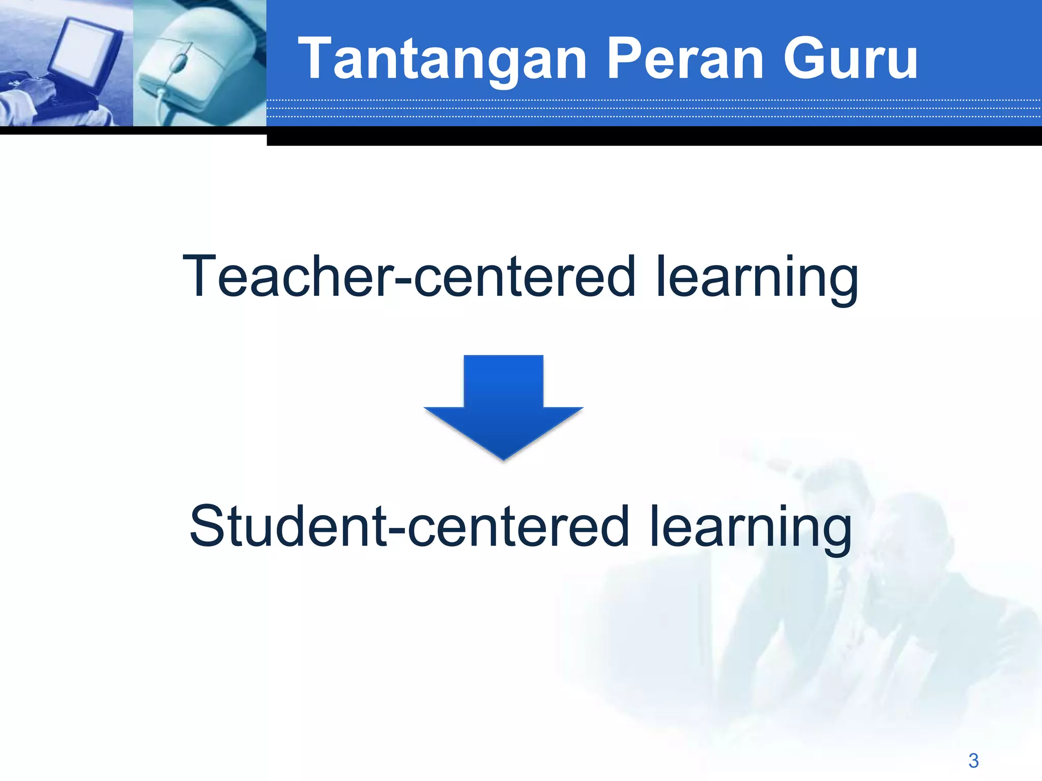 Tantangan Peran Guru


Teacher-centered learning



Student-centered learning


                            3
 