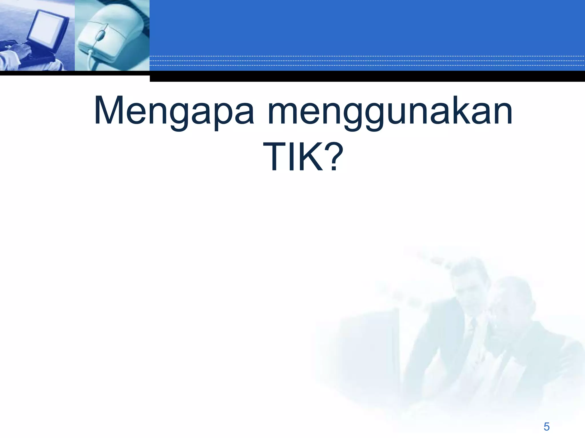 Mengapa menggunakan
        TIK?




                      5
 