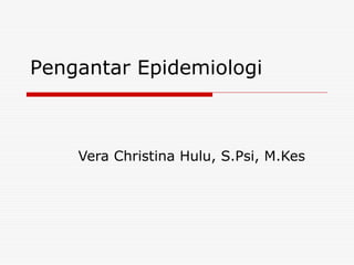 Pengantar Epidemiologi
Vera Christina Hulu, S.Psi, M.Kes
 