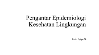 Pengantar Epidemiologi
Kesehatan Lingkungan
Farid Setyo N
 
